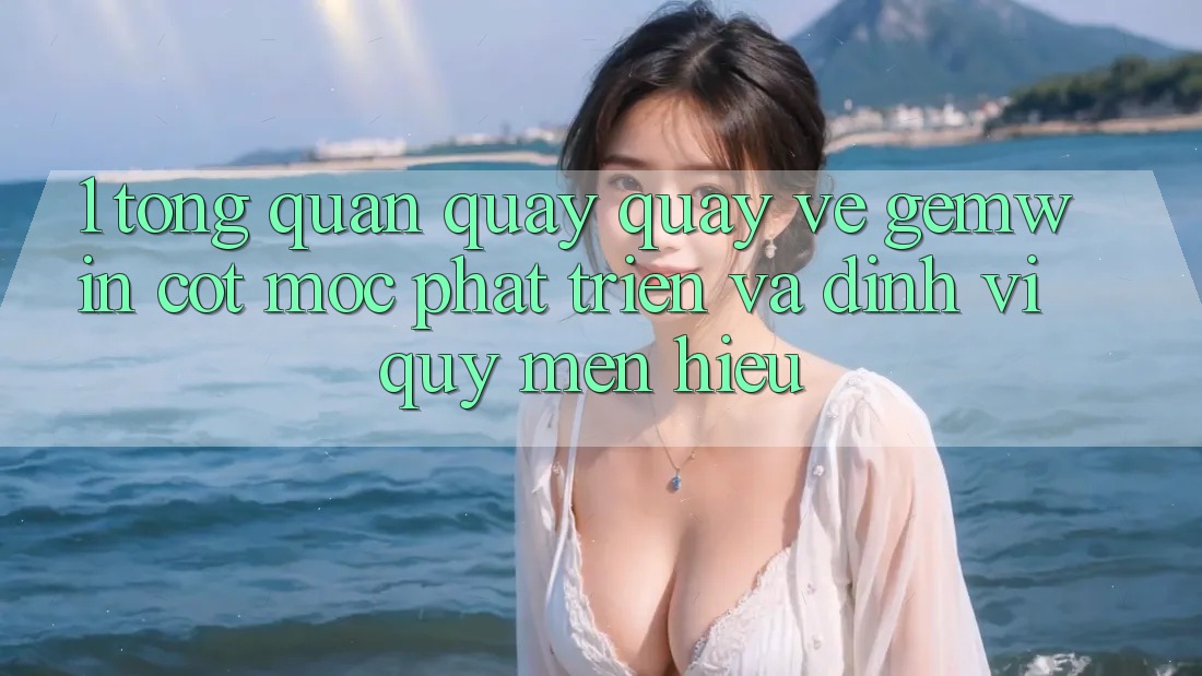 1. Tổng quan quay quay về Gemwin - Cột mốc phát triển và định vị quý mến hiệu 1. Tổng quan quay quay về Gemwin - Cột mốc phát triển và định vị quý mến hiệu