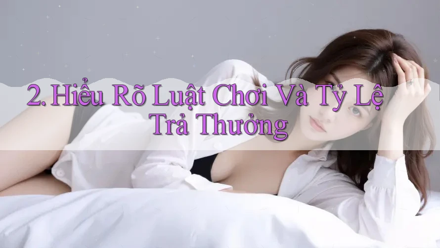 2. Hiểu rõ luật chơi và tỷ lệ trả thưởng