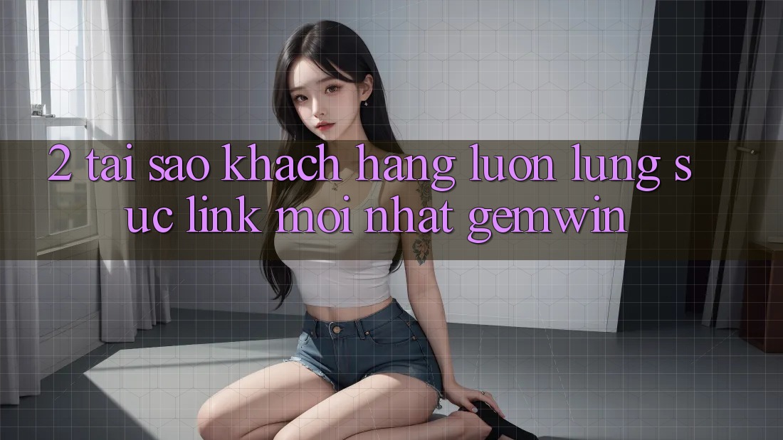 2. Tại sao khách hàng luôn lùng sục “Link Mới nhất Gemwin”?
