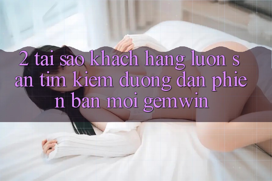 2. Tại sao khách hàng luôn săn tìm kiếm “Đường dẫn Phiên bản mới Gemwin”? 2. Tại sao khách hàng luôn săn tìm kiếm “Đường dẫn Phiên bản mới Gemwin”?