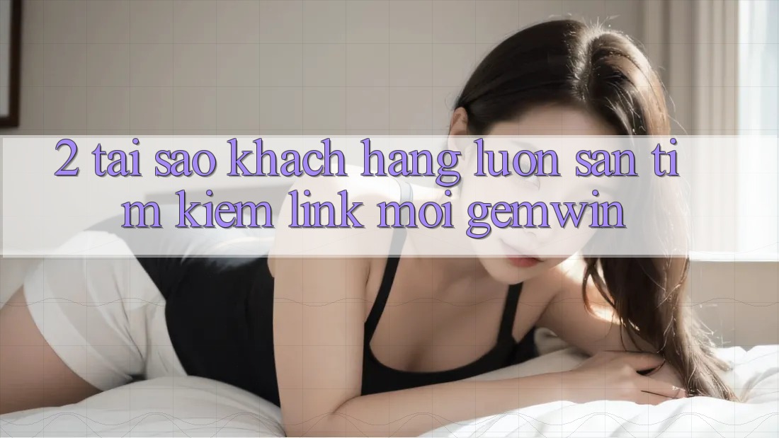 2. Tại sao khách hàng luôn săn tìm kiếm “Link Mới Gemwin”? 2. Tại sao khách hàng luôn săn tìm kiếm “Link Mới Gemwin”?