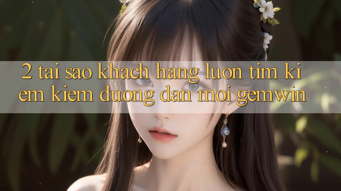2. Tại sao khách hàng luôn tìm kiếm kiếm “Đường dẫn Mới Gemwin”? 2. Tại sao khách hàng luôn tìm kiếm kiếm “Đường dẫn Mới Gemwin”?