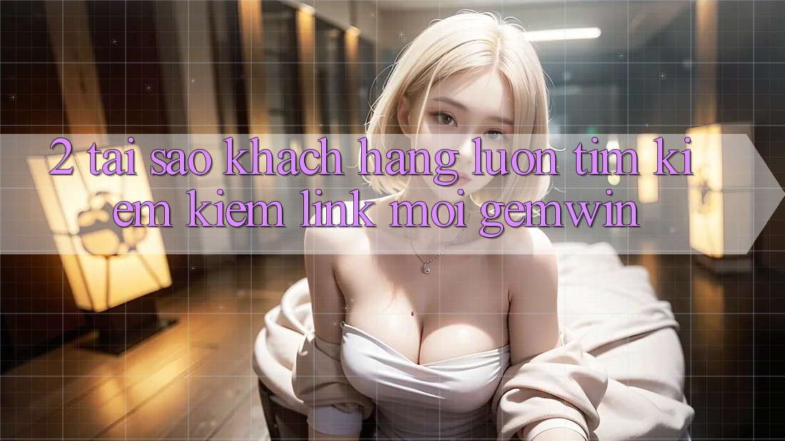 2. Tại sao khách hàng luôn tìm kiếm kiếm “Link Mới Gemwin”? 2. Tại sao khách hàng luôn tìm kiếm kiếm “Link Mới Gemwin”?
