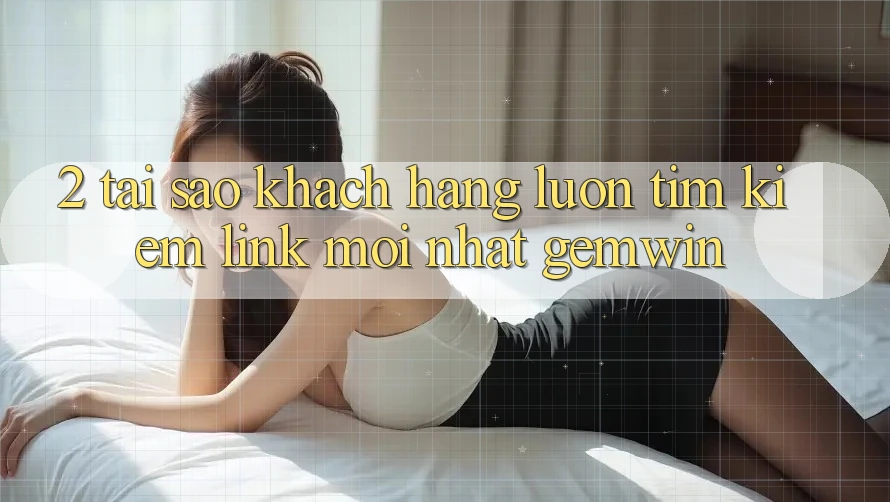 2. Tại sao khách hàng luôn tìm kiếm “Link Mới nhất Gemwin”? 2. Tại sao khách hàng luôn tìm kiếm “Link Mới nhất Gemwin”?