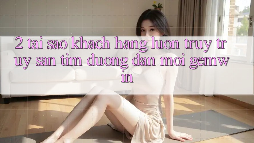 2. Tại sao khách hàng luôn truy truy săn tìm “Đường dẫn Mới Gemwin”?