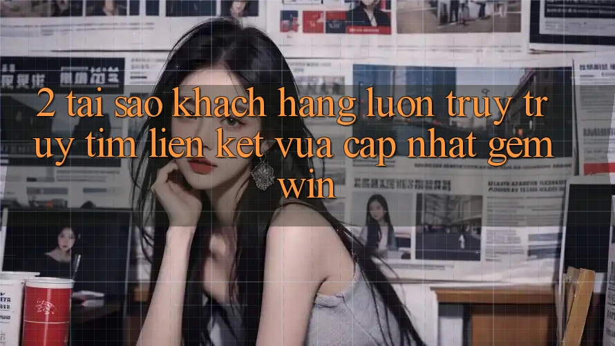 2. Tại sao khách hàng luôn truy truy tìm “Liên kết Vừa cập nhật Gemwin”? 2. Tại sao khách hàng luôn truy truy tìm “Liên kết Vừa cập nhật Gemwin”?