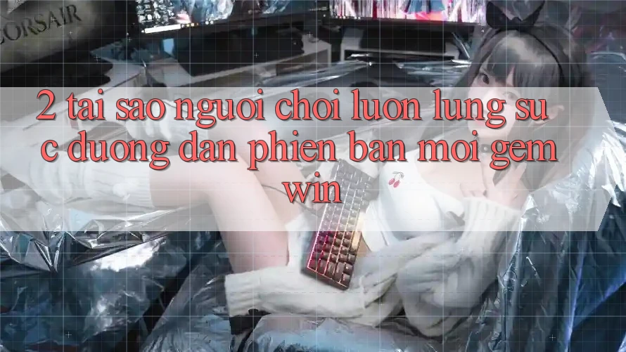 2. Tại sao người chơi luôn lùng sục “Đường dẫn Phiên bản mới Gemwin”? 2. Tại sao người chơi luôn lùng sục “Đường dẫn Phiên bản mới Gemwin”?
