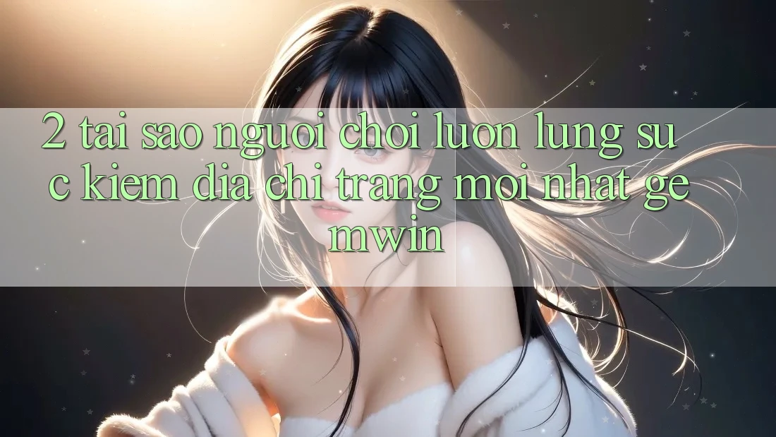 2. Tại sao người chơi luôn lùng sục kiếm “Địa chỉ trang Mới nhất Gemwin”? 2. Tại sao người chơi luôn lùng sục kiếm “Địa chỉ trang Mới nhất Gemwin”?