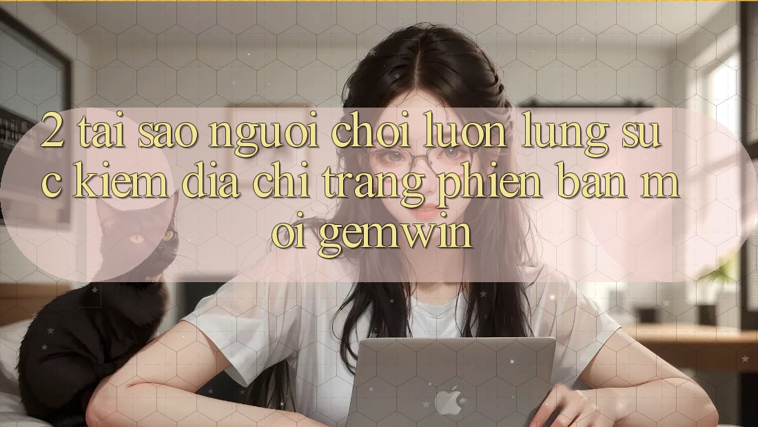 2. Tại sao người chơi luôn lùng sục kiếm “Địa chỉ trang Phiên bản mới Gemwin”? 2. Tại sao người chơi luôn lùng sục kiếm “Địa chỉ trang Phiên bản mới Gemwin”?