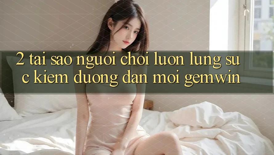 2. Tại sao người chơi luôn lùng sục kiếm “Đường dẫn Mới Gemwin”? 2. Tại sao người chơi luôn lùng sục kiếm “Đường dẫn Mới Gemwin”?