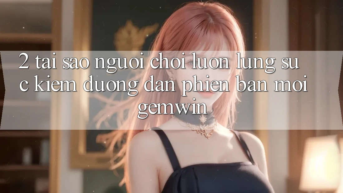2. Tại sao người chơi luôn lùng sục kiếm “Đường dẫn Phiên bản mới Gemwin”?