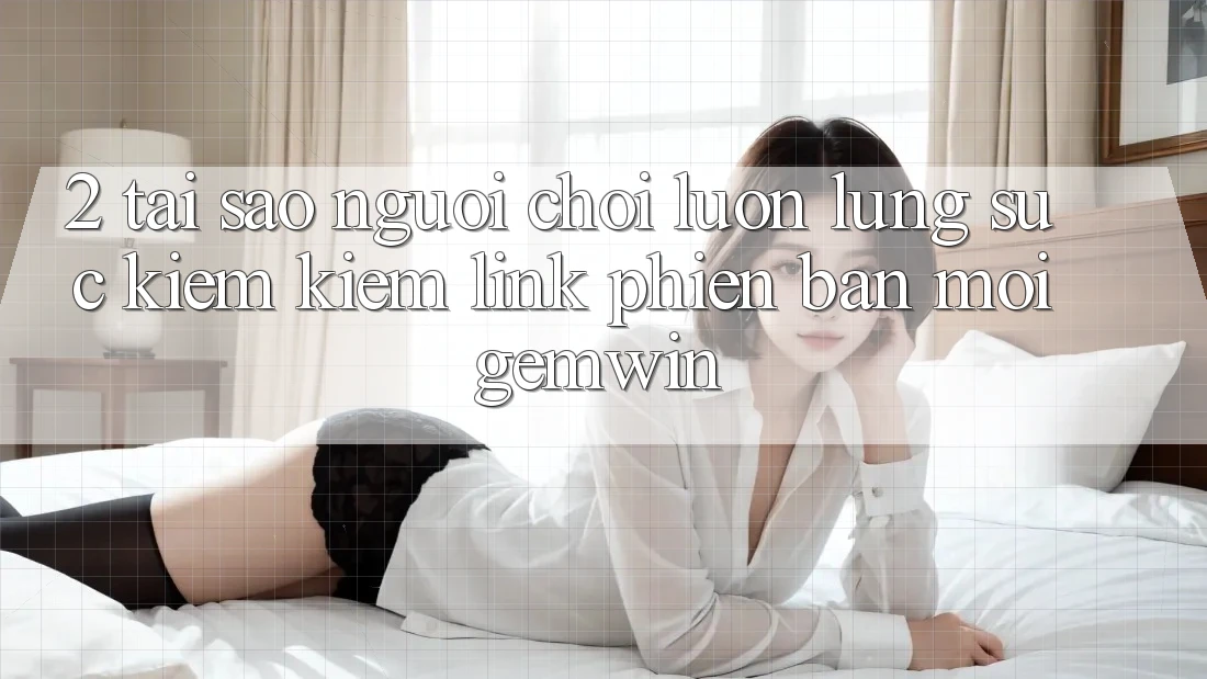 2. Tại sao người chơi luôn lùng sục kiếm kiếm “Link Phiên bản mới Gemwin”?