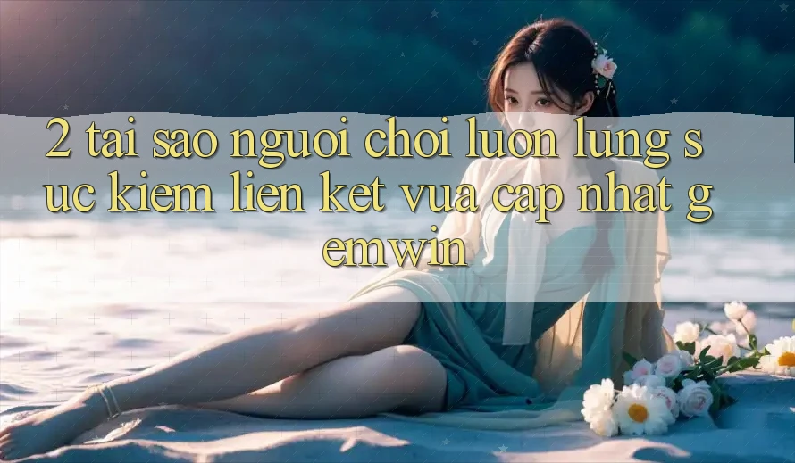 2. Tại sao người chơi luôn lùng sục kiếm “Liên kết Vừa cập nhật Gemwin”? 2. Tại sao người chơi luôn lùng sục kiếm “Liên kết Vừa cập nhật Gemwin”?