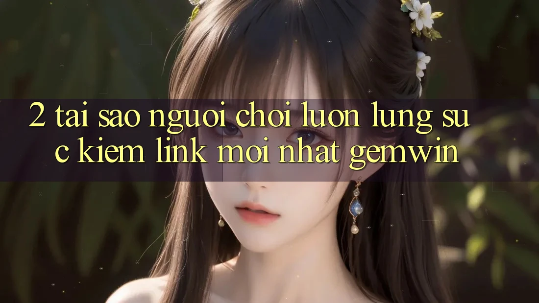 2. Tại sao người chơi luôn lùng sục kiếm “Link Mới nhất Gemwin”?