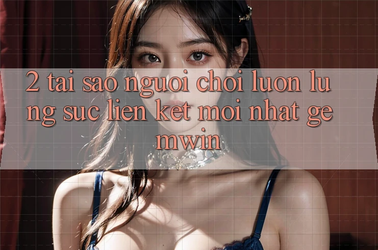 2. Tại sao người chơi luôn lùng sục “Liên kết Mới nhất Gemwin”?