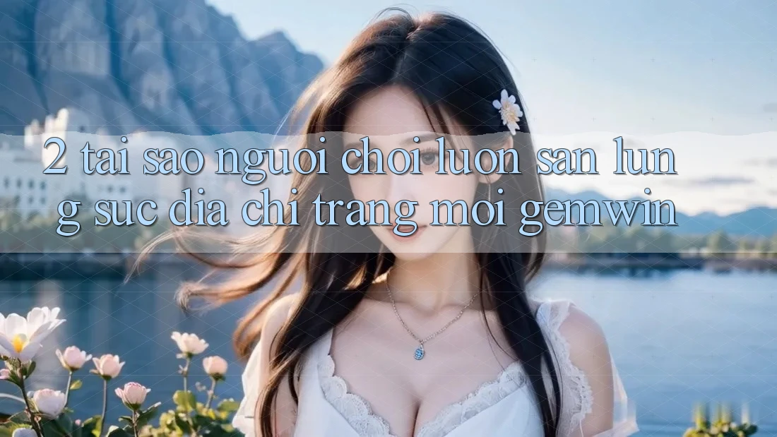 2. Tại sao người chơi luôn săn lùng sục “Địa chỉ trang Mới Gemwin”? 2. Tại sao người chơi luôn săn lùng sục “Địa chỉ trang Mới Gemwin”?