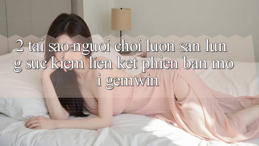 2. Tại sao người chơi luôn săn lùng sục kiếm “Liên kết Phiên bản mới Gemwin”?