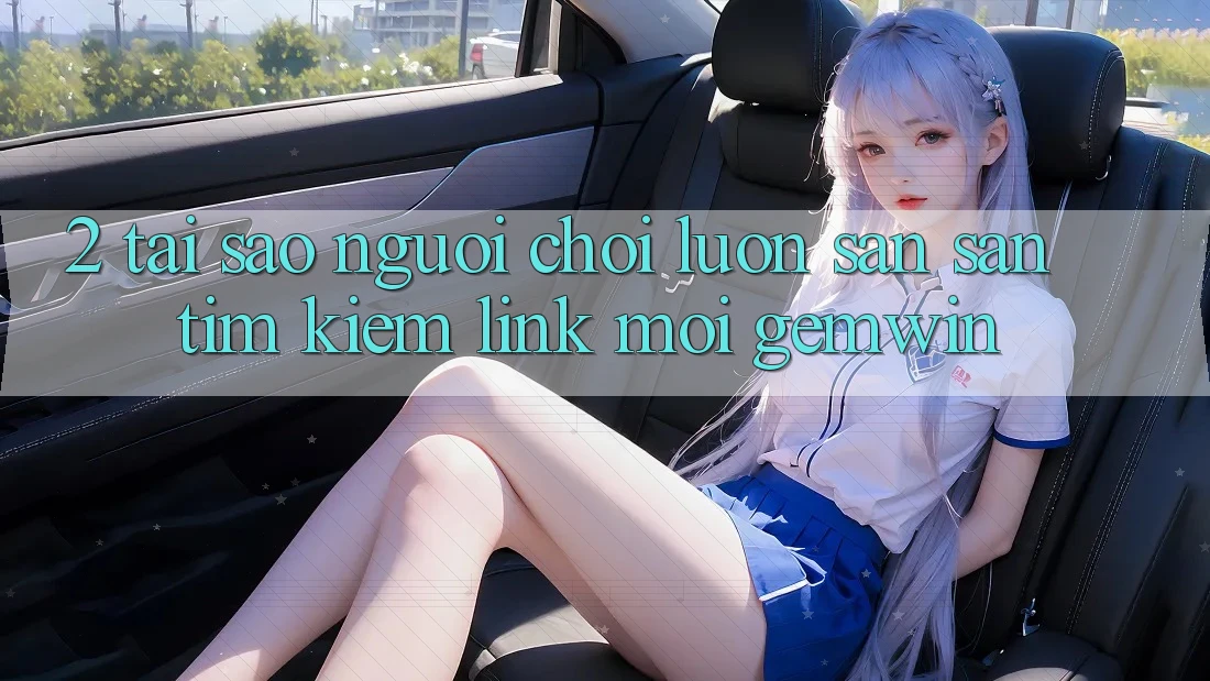 2. Tại sao người chơi luôn săn săn tìm kiếm “Link Mới Gemwin”? 2. Tại sao người chơi luôn săn săn tìm kiếm “Link Mới Gemwin”?