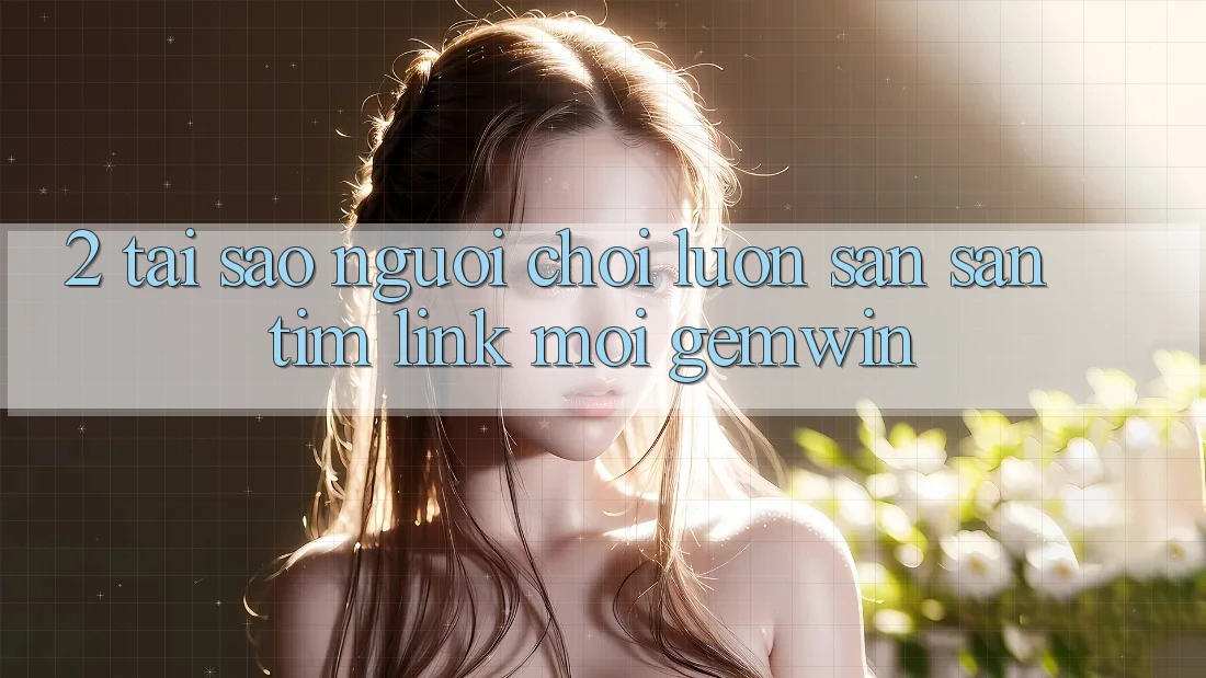 2. Tại sao người chơi luôn săn săn tìm “Link Mới Gemwin”? 2. Tại sao người chơi luôn săn săn tìm “Link Mới Gemwin”?
