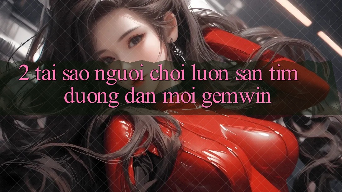 2. Tại sao người chơi luôn săn tìm “Đường dẫn Mới Gemwin”?