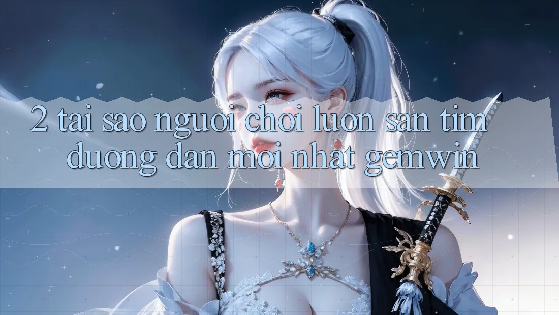 2. Tại sao người chơi luôn săn tìm “Đường dẫn Mới nhất Gemwin”?