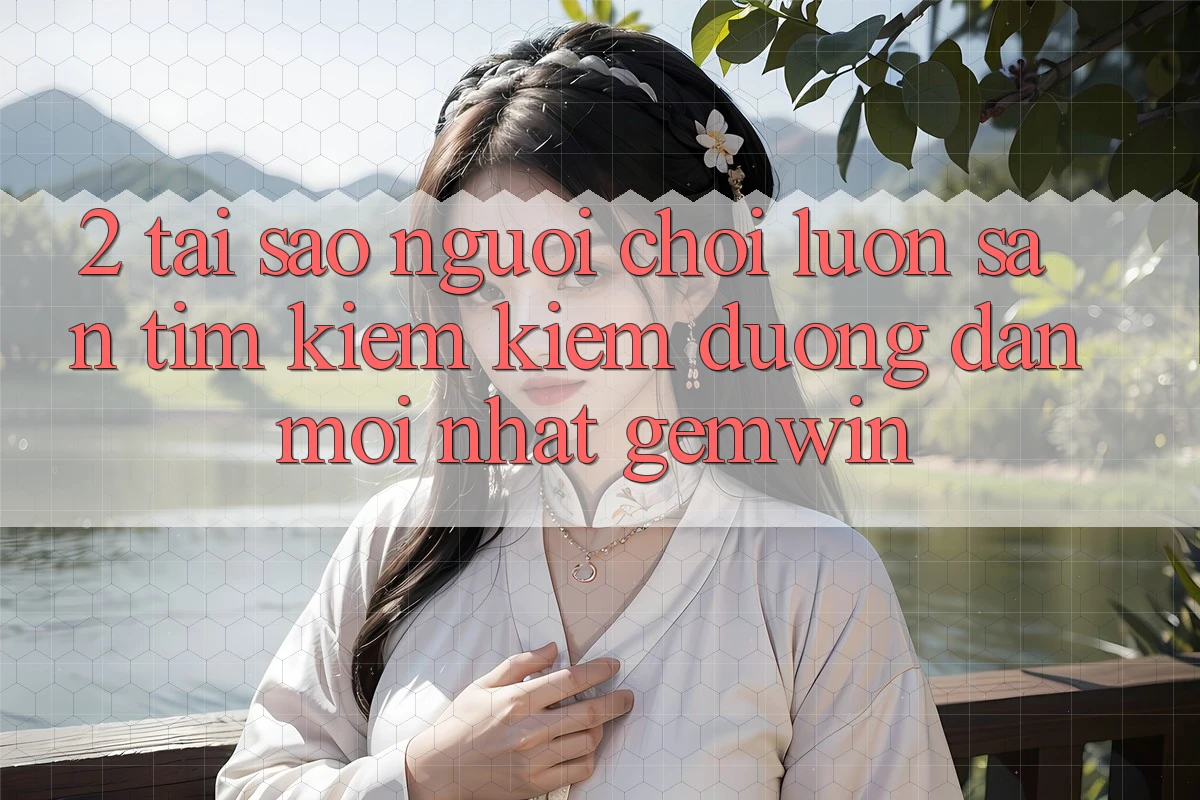 2. Tại sao người chơi luôn săn tìm kiếm kiếm “Đường dẫn Mới nhất Gemwin”? 2. Tại sao người chơi luôn săn tìm kiếm kiếm “Đường dẫn Mới nhất Gemwin”?