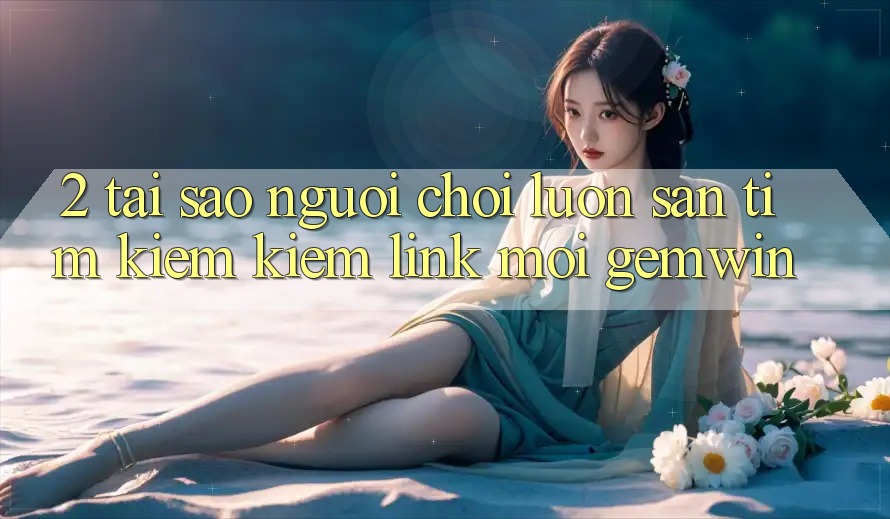 2. Tại sao người chơi luôn săn tìm kiếm kiếm “Link Mới Gemwin”? 2. Tại sao người chơi luôn săn tìm kiếm kiếm “Link Mới Gemwin”?