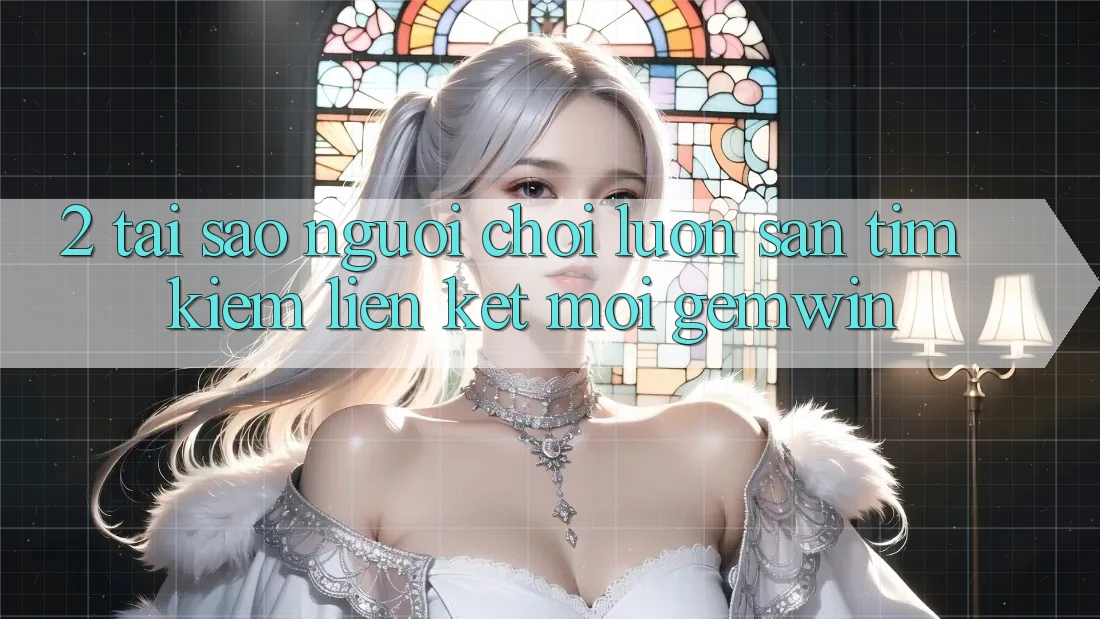 2. Tại sao người chơi luôn săn tìm kiếm “Liên kết Mới Gemwin”?