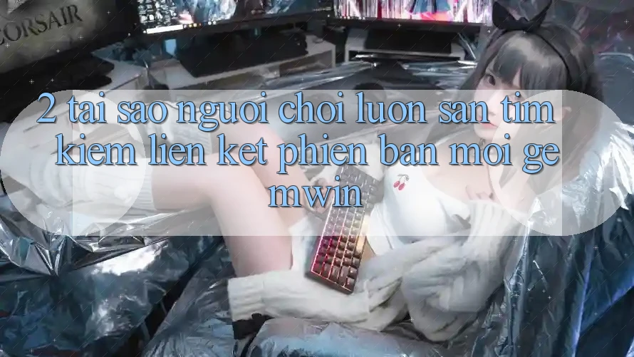 2. Tại sao người chơi luôn săn tìm kiếm “Liên kết Phiên bản mới Gemwin”?