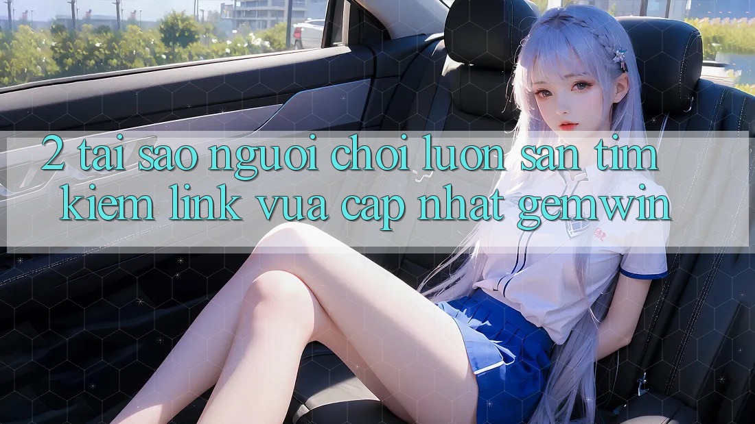 2. Tại sao người chơi luôn săn tìm kiếm “Link Vừa cập nhật Gemwin”?