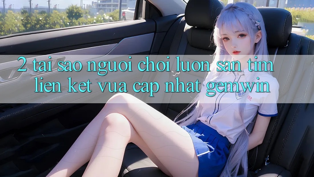 2. Tại sao người chơi luôn săn tìm “Liên kết Vừa cập nhật Gemwin”? 2. Tại sao người chơi luôn săn tìm “Liên kết Vừa cập nhật Gemwin”?