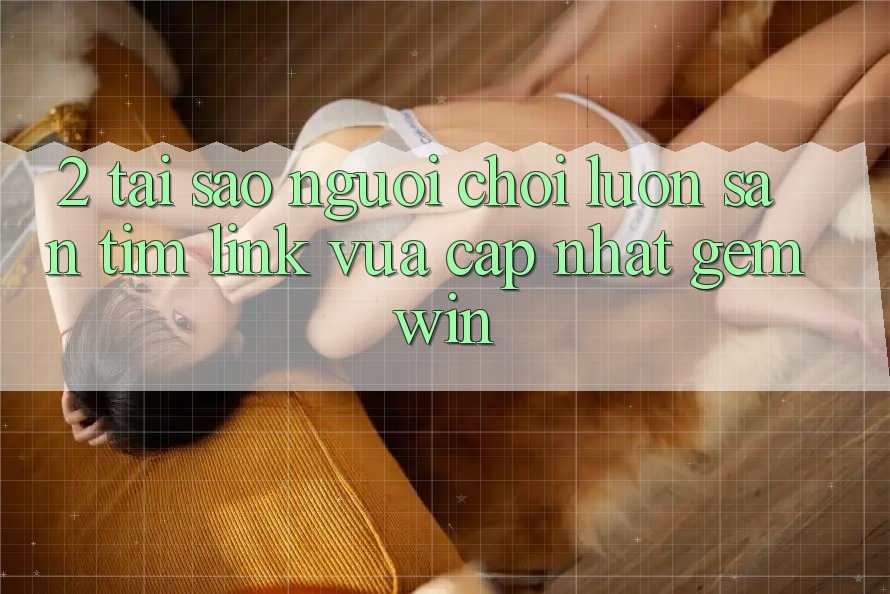 2. Tại sao người chơi luôn săn tìm “Link Vừa cập nhật Gemwin”? 2. Tại sao người chơi luôn săn tìm “Link Vừa cập nhật Gemwin”?