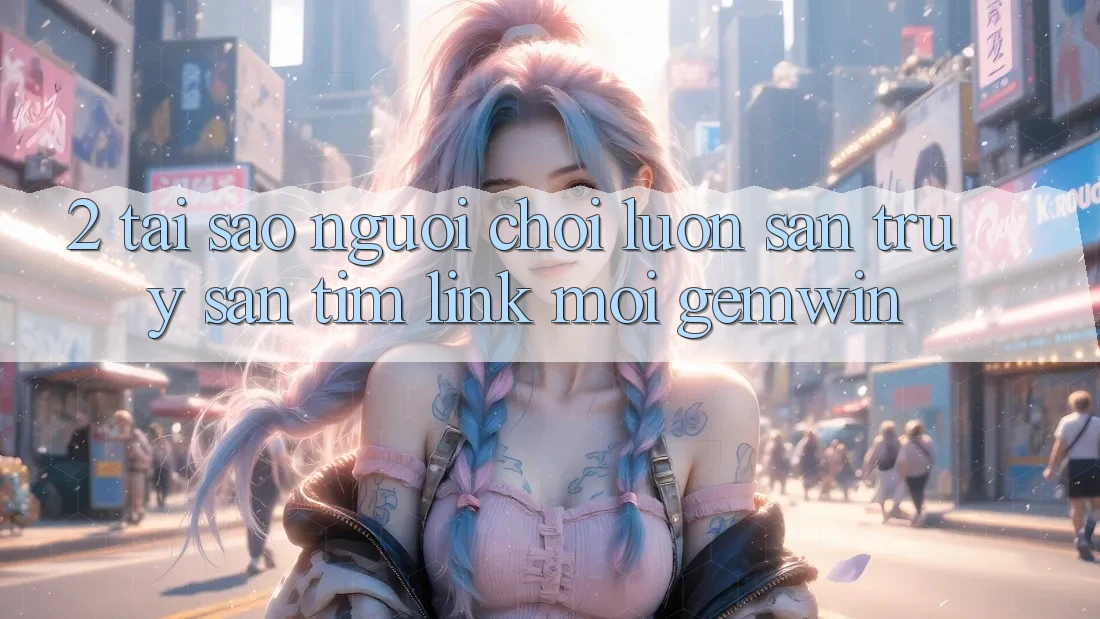 2. Tại sao người chơi luôn săn truy săn tìm “Link Mới Gemwin”? 2. Tại sao người chơi luôn săn truy săn tìm “Link Mới Gemwin”?