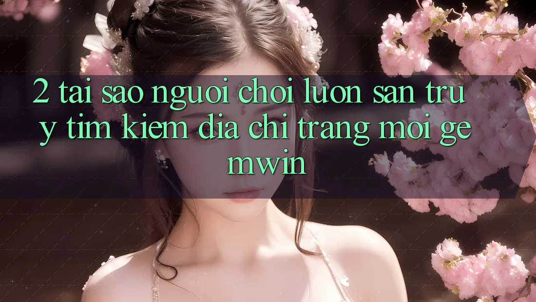 2. Tại sao người chơi luôn săn truy tìm kiếm “Địa chỉ trang Mới Gemwin”?