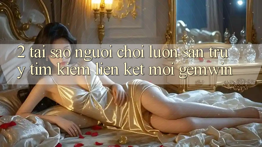2. Tại sao người chơi luôn săn truy tìm kiếm “Liên kết Mới Gemwin”?