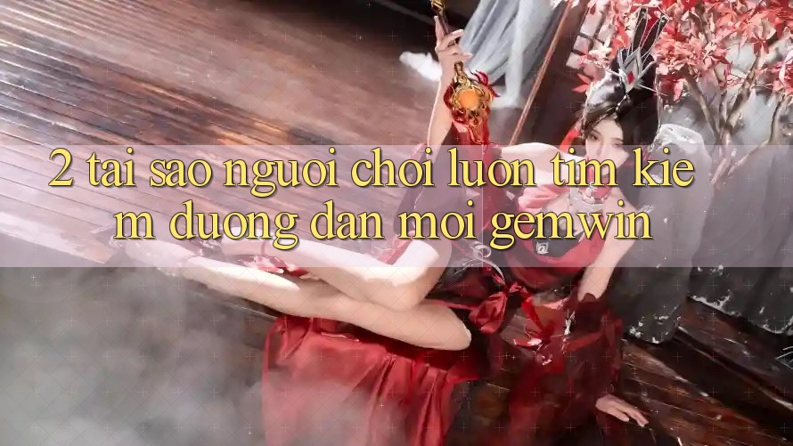 2. Tại sao người chơi luôn tìm kiếm “Đường dẫn Mới Gemwin”? 2. Tại sao người chơi luôn tìm kiếm “Đường dẫn Mới Gemwin”?