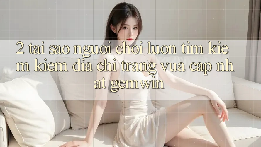 2. Tại sao người chơi luôn tìm kiếm kiếm “Địa chỉ trang Vừa cập nhật Gemwin”? 2. Tại sao người chơi luôn tìm kiếm kiếm “Địa chỉ trang Vừa cập nhật Gemwin”?