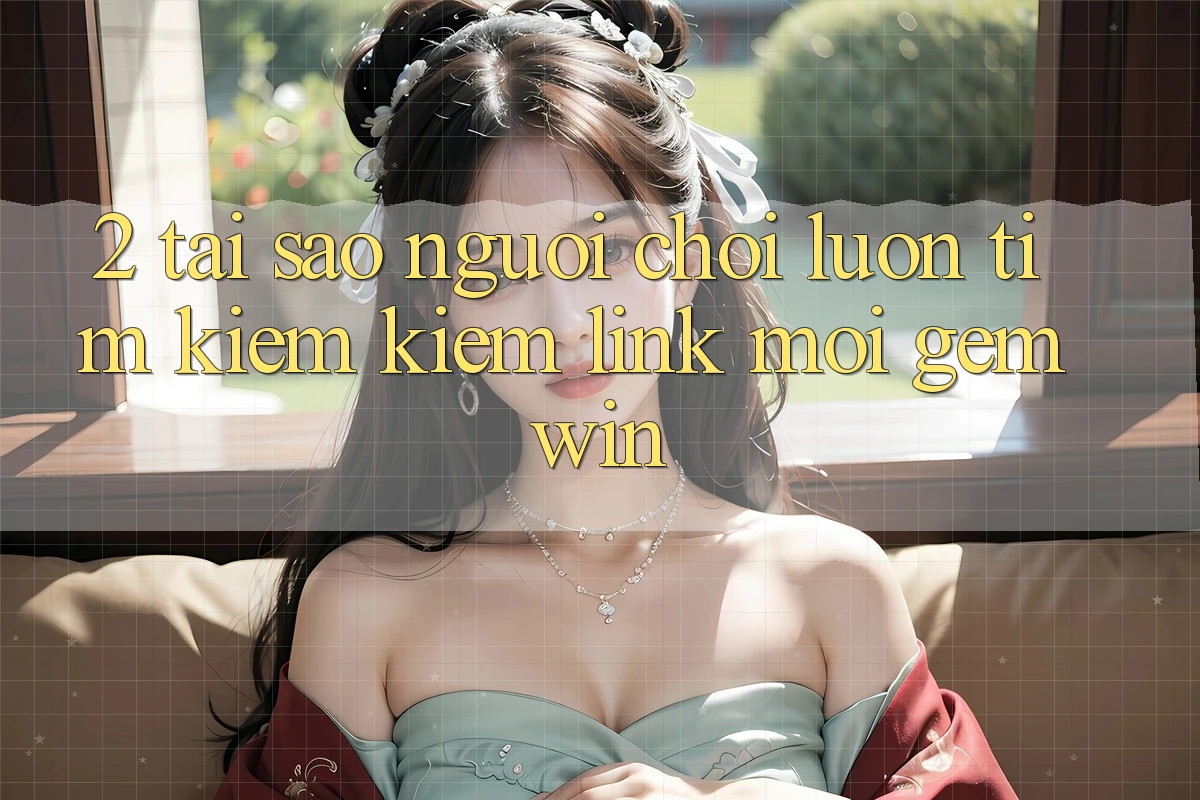 2. Tại sao người chơi luôn tìm kiếm kiếm “Link Mới Gemwin”? 2. Tại sao người chơi luôn tìm kiếm kiếm “Link Mới Gemwin”?