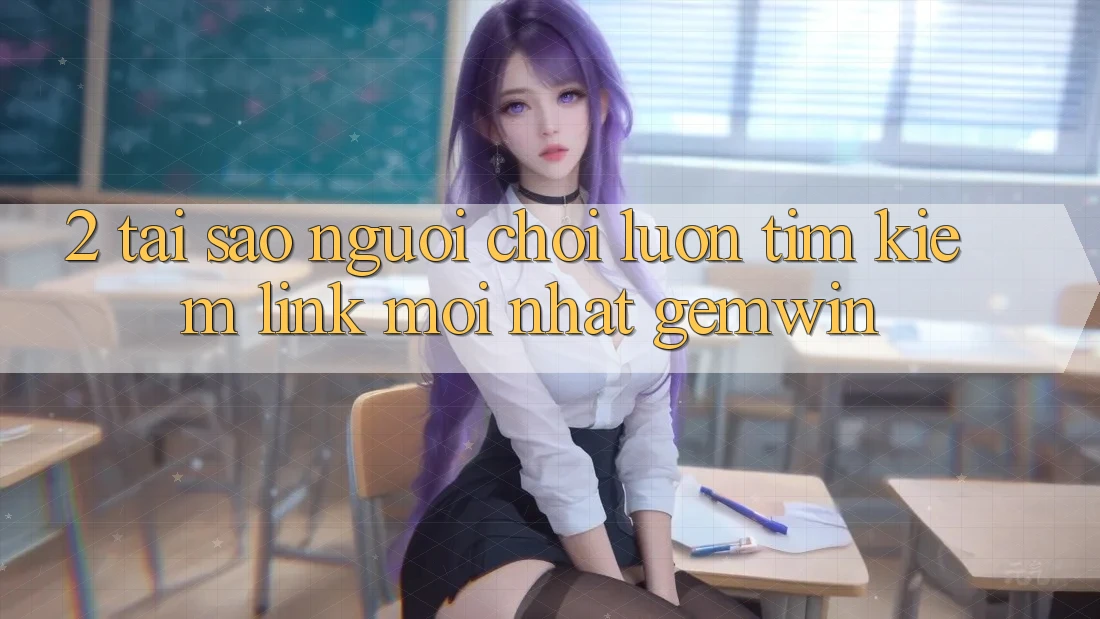 2. Tại sao người chơi luôn tìm kiếm “Link Mới nhất Gemwin”? 2. Tại sao người chơi luôn tìm kiếm “Link Mới nhất Gemwin”?