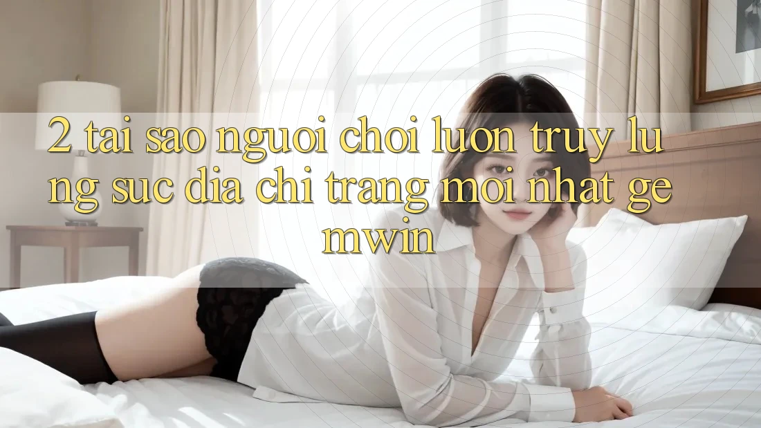 2. Tại sao người chơi luôn truy lùng sục “Địa chỉ trang Mới nhất Gemwin”?