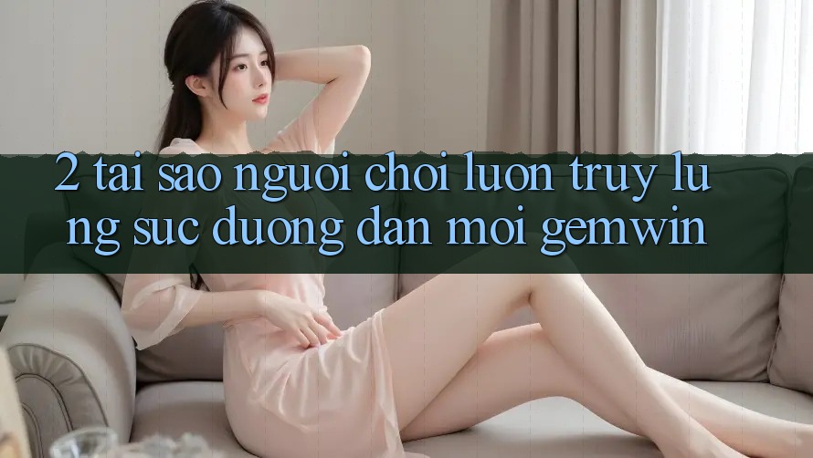2. Tại sao người chơi luôn truy lùng sục “Đường dẫn Mới Gemwin”?