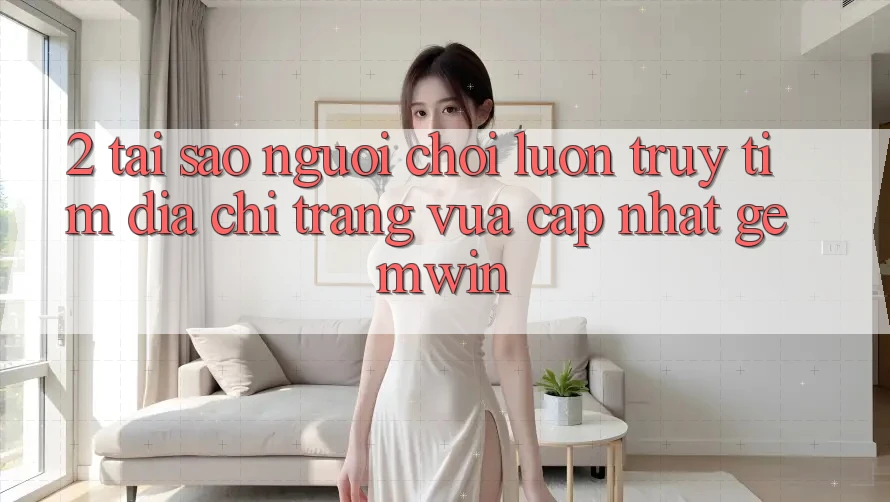 2. Tại sao người chơi luôn truy tìm “Địa chỉ trang Vừa cập nhật Gemwin”? 2. Tại sao người chơi luôn truy tìm “Địa chỉ trang Vừa cập nhật Gemwin”?