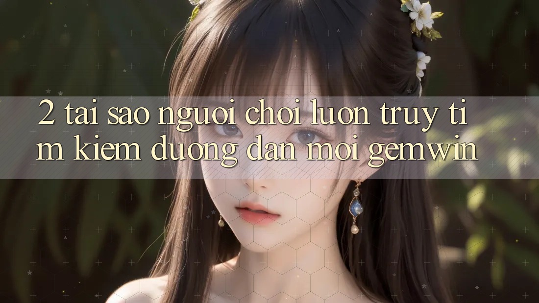 2. Tại sao người chơi luôn truy tìm kiếm “Đường dẫn Mới Gemwin”?