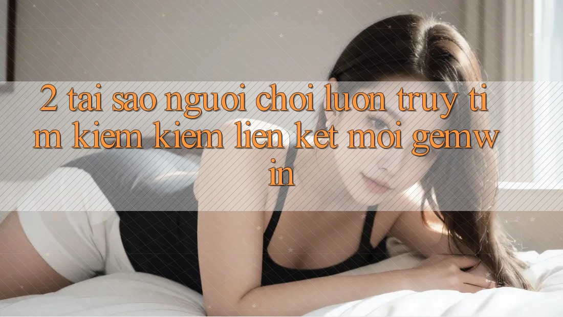 2. Tại sao người chơi luôn truy tìm kiếm kiếm “Liên kết Mới Gemwin”?