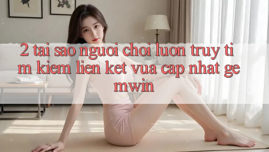 2. Tại sao người chơi luôn truy tìm kiếm “Liên kết Vừa cập nhật Gemwin”?