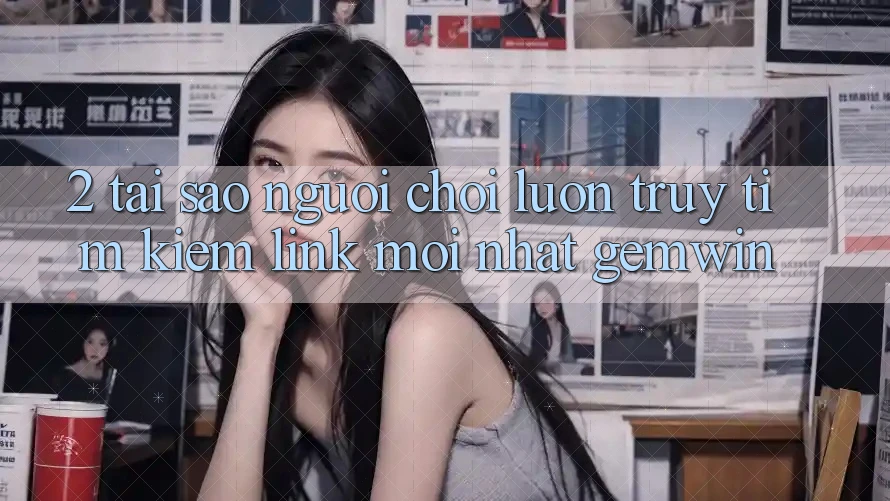 2. Tại sao người chơi luôn truy tìm kiếm “Link Mới nhất Gemwin”? 2. Tại sao người chơi luôn truy tìm kiếm “Link Mới nhất Gemwin”?