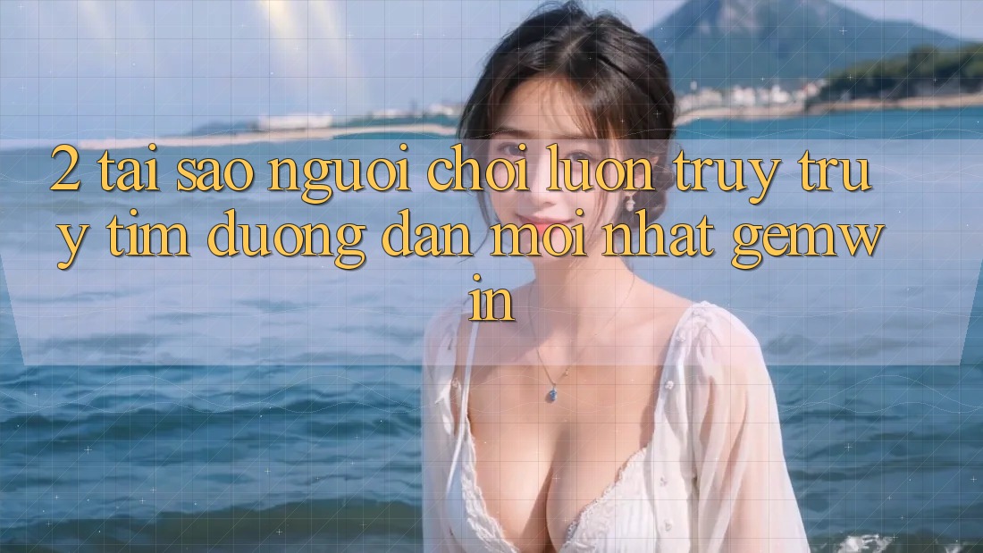 2. Tại sao người chơi luôn truy truy tìm “Đường dẫn Mới nhất Gemwin”? 2. Tại sao người chơi luôn truy truy tìm “Đường dẫn Mới nhất Gemwin”?