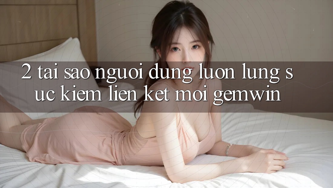 2. Tại sao người dùng luôn lùng sục kiếm “Liên kết Mới Gemwin”? 2. Tại sao người dùng luôn lùng sục kiếm “Liên kết Mới Gemwin”?