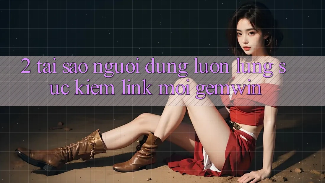 2. Tại sao người dùng luôn lùng sục kiếm “Link Mới Gemwin”? 2. Tại sao người dùng luôn lùng sục kiếm “Link Mới Gemwin”?