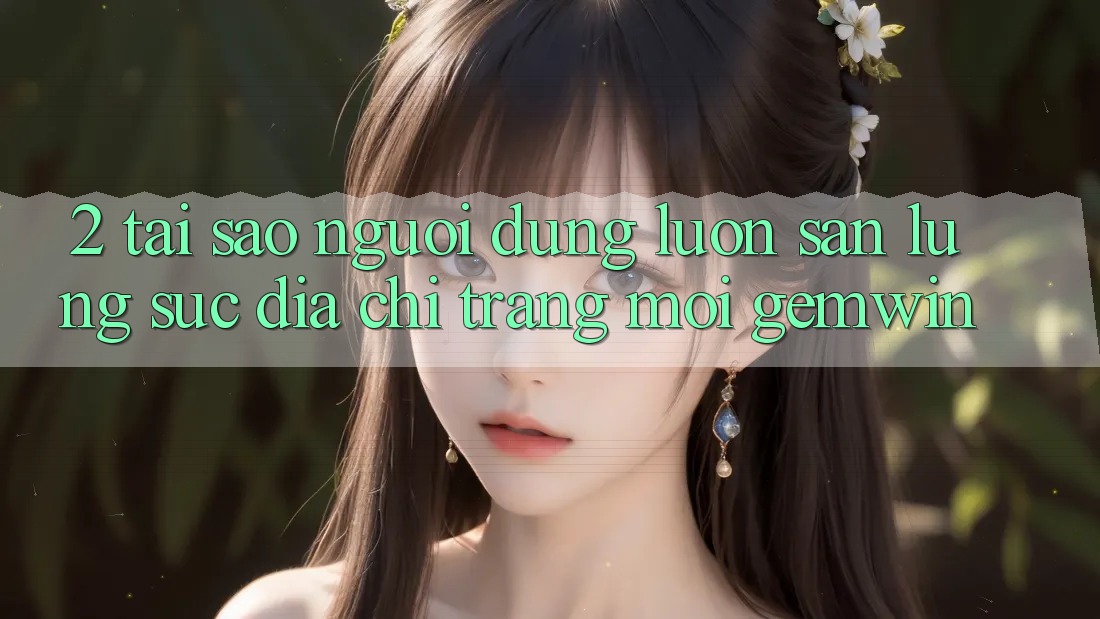 2. Tại sao người dùng luôn săn lùng sục “Địa chỉ trang Mới Gemwin”?